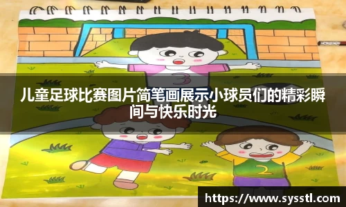 儿童足球比赛图片简笔画展示小球员们的精彩瞬间与快乐时光
