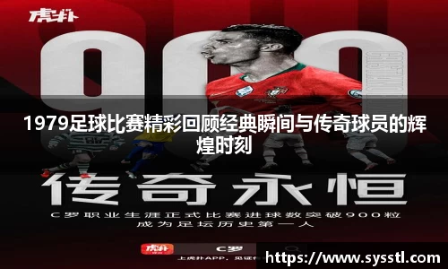 1979足球比赛精彩回顾经典瞬间与传奇球员的辉煌时刻