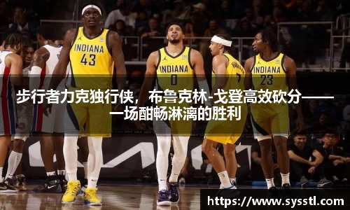 步行者力克独行侠，布鲁克林-戈登高效砍分——一场酣畅淋漓的胜利