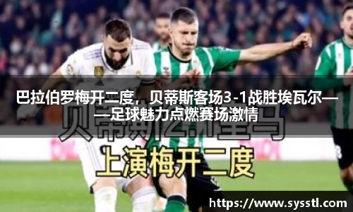 巴拉伯罗梅开二度，贝蒂斯客场3-1战胜埃瓦尔——足球魅力点燃赛场激情