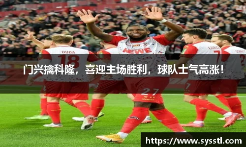 门兴擒科隆，喜迎主场胜利，球队士气高涨！