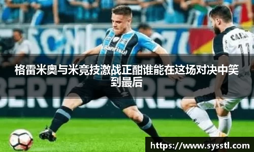 格雷米奥与米竞技激战正酣谁能在这场对决中笑到最后