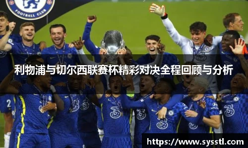 利物浦与切尔西联赛杯精彩对决全程回顾与分析