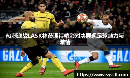 热刺迎战LASK林茨期待精彩对决展现足球魅力与激情