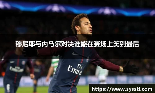 穆尼耶与内马尔对决谁能在赛场上笑到最后