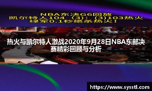 热火与凯尔特人激战2020年9月28日NBA东部决赛精彩回顾与分析