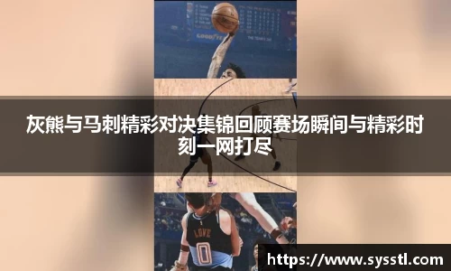 灰熊与马刺精彩对决集锦回顾赛场瞬间与精彩时刻一网打尽