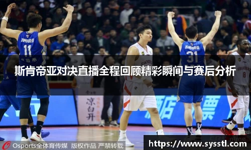 斯肯帝亚对决直播全程回顾精彩瞬间与赛后分析