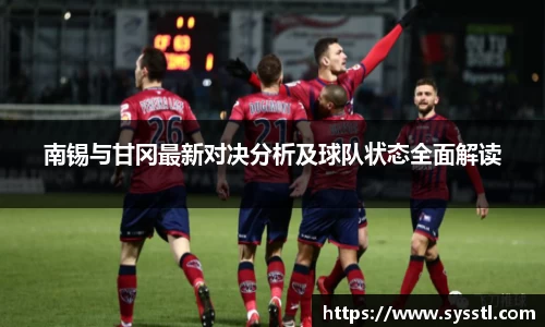南锡与甘冈最新对决分析及球队状态全面解读
