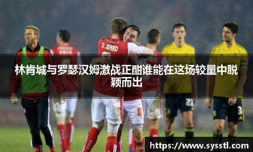 林肯城与罗瑟汉姆激战正酣谁能在这场较量中脱颖而出
