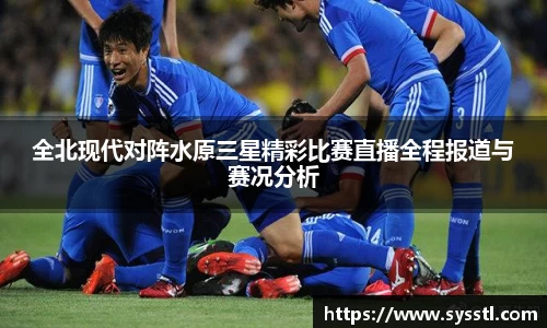 全北现代对阵水原三星精彩比赛直播全程报道与赛况分析