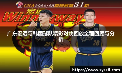 广东宏远与韩国球队精彩对决回放全程回顾与分析