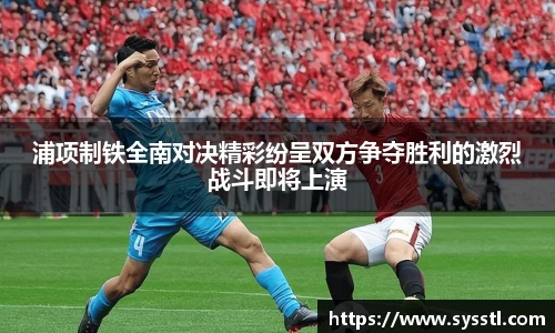 浦项制铁全南对决精彩纷呈双方争夺胜利的激烈战斗即将上演