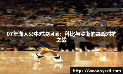 07年湖人公牛对决回顾：科比与罗斯的巅峰对抗之战