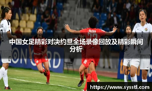中国女足精彩对决约旦全场录像回放及精彩瞬间分析