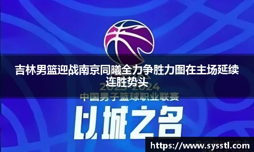 吉林男篮迎战南京同曦全力争胜力图在主场延续连胜势头