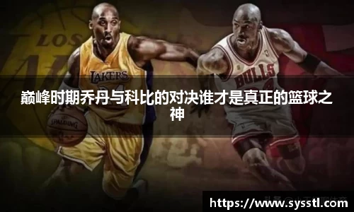 巅峰时期乔丹与科比的对决谁才是真正的篮球之神