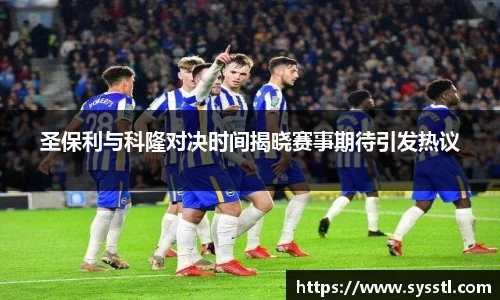 圣保利与科隆对决时间揭晓赛事期待引发热议