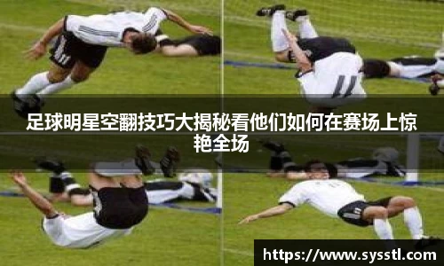 足球明星空翻技巧大揭秘看他们如何在赛场上惊艳全场