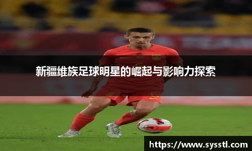 新疆维族足球明星的崛起与影响力探索