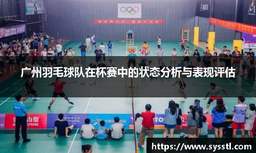 广州羽毛球队在杯赛中的状态分析与表现评估